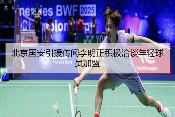 北京国安引援传闻李明正积极洽谈年轻球员加盟