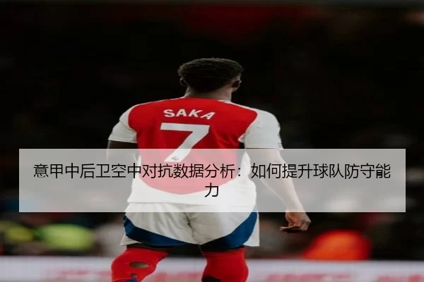 意甲中后卫空中对抗数据分析：如何提升球队防守能力